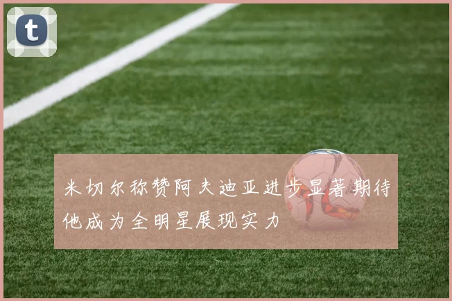 米切尔称赞阿夫迪亚进步显著期待他成为全明星展现实力
