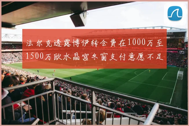 法尔克透露博伊转会费在1000万至1500万欧水晶宫冬窗支付意愿不足