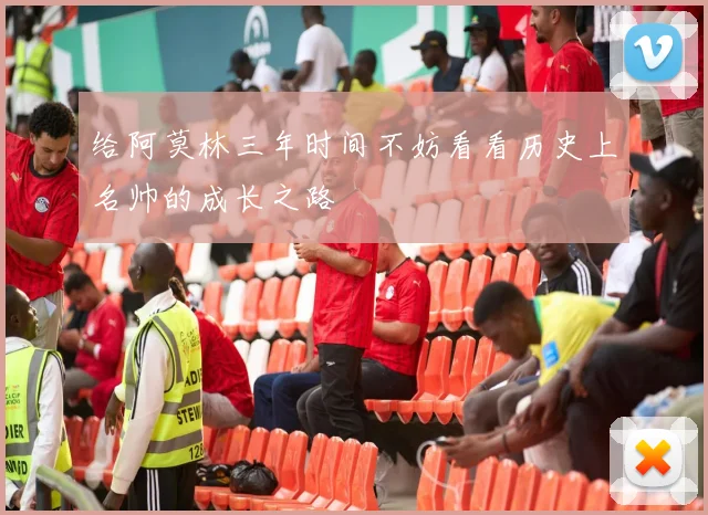 给阿莫林三年时间不妨看看历史上名帅的成长之路