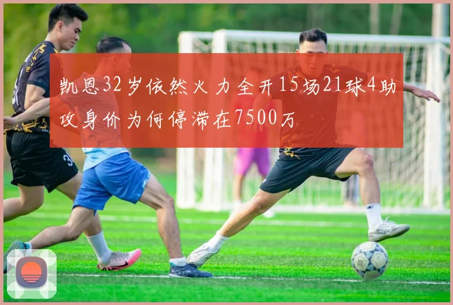 凯恩32岁依然火力全开15场21球4助攻身价为何停滞在7500万