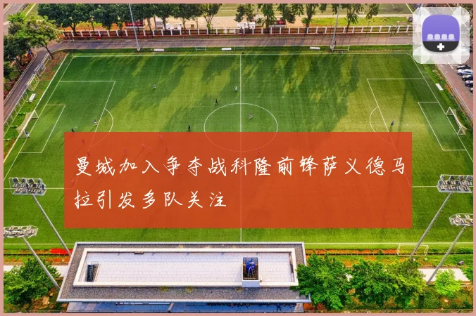 曼城加入争夺战科隆前锋萨义德马拉引发多队关注