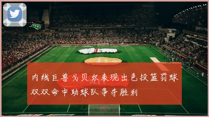 内线巨兽戈贝尔表现出色投篮罚球双双命中助球队争夺胜利