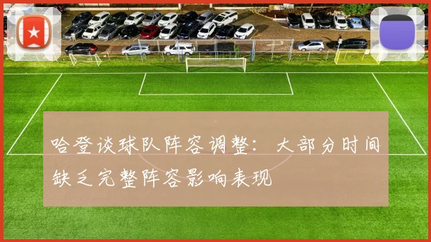 哈登谈球队阵容调整：大部分时间缺乏完整阵容影响表现