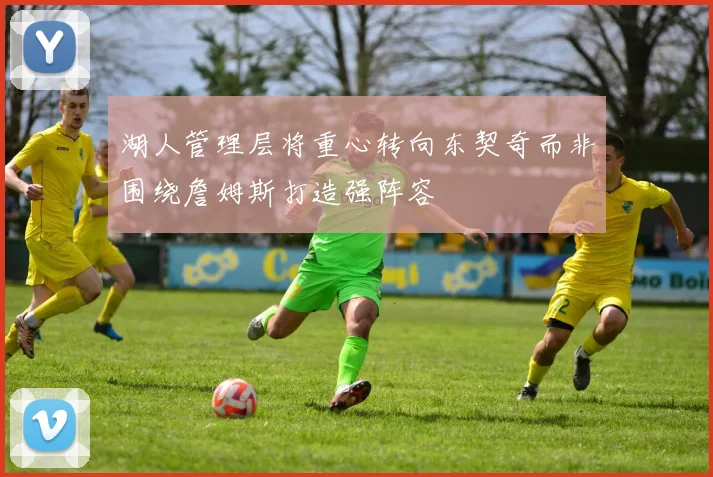 湖人管理层将重心转向东契奇而非围绕詹姆斯打造强阵容