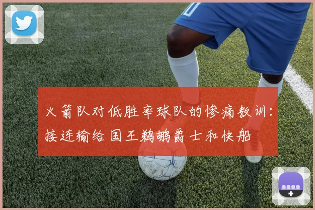 火箭队对低胜率球队的惨痛教训：接连输给国王鹈鹕爵士和快船