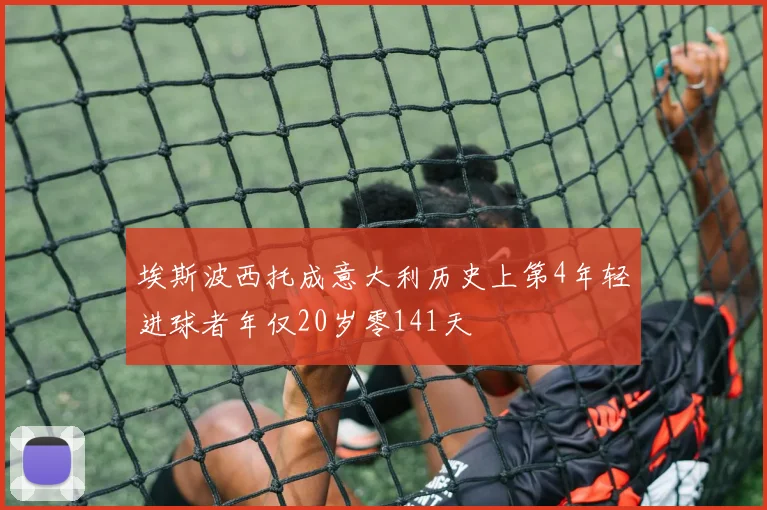 埃斯波西托成意大利历史上第4年轻进球者年仅20岁零141天