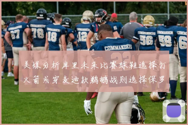 美媒分析库里未来比赛球鞋选择打火箭或穿麦迪款鹈鹕战则选择保罗PE