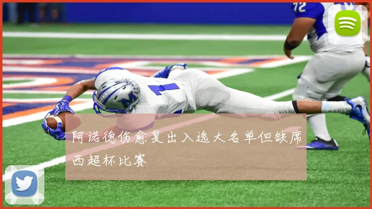阿诺德伤愈复出入选大名单但缺席西超杯比赛