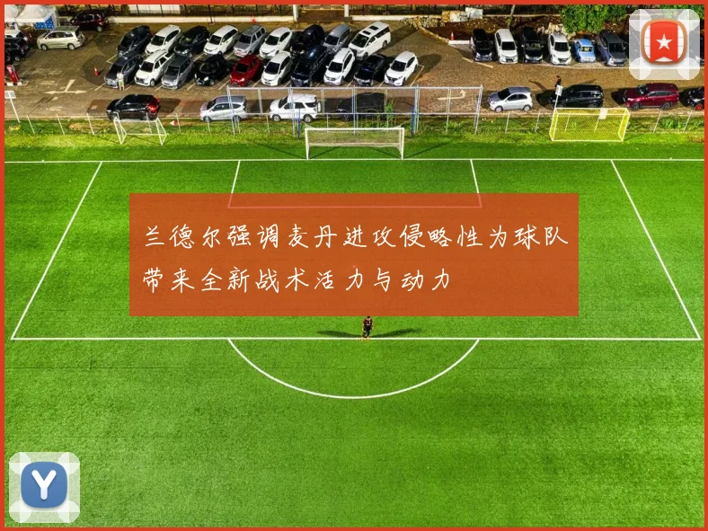 兰德尔强调麦丹进攻侵略性为球队带来全新战术活力与动力