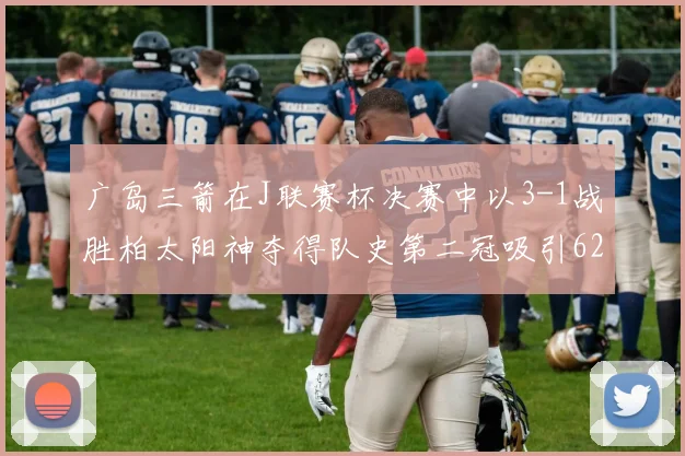 广岛三箭在J联赛杯决赛中以3-1战胜柏太阳神夺得队史第二冠吸引62466人观战