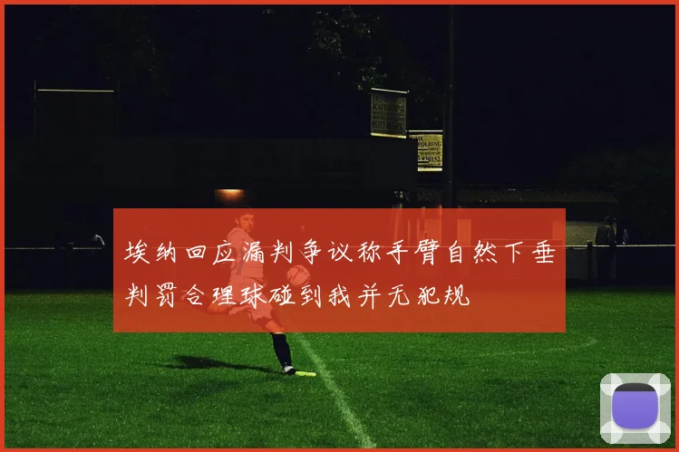埃纳回应漏判争议称手臂自然下垂判罚合理球碰到我并无犯规