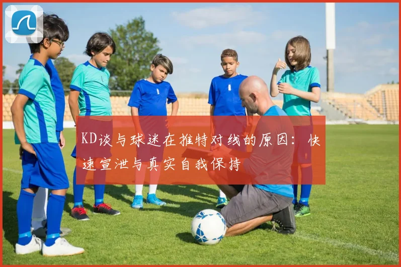 KD谈与球迷在推特对线的原因：快速宣泄与真实自我保持
