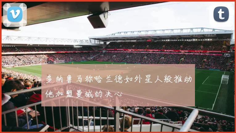 多纳鲁马称哈兰德如外星人般推动他加盟曼城的决心