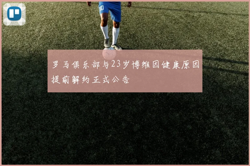 罗马俱乐部与23岁博维因健康原因提前解约正式公告