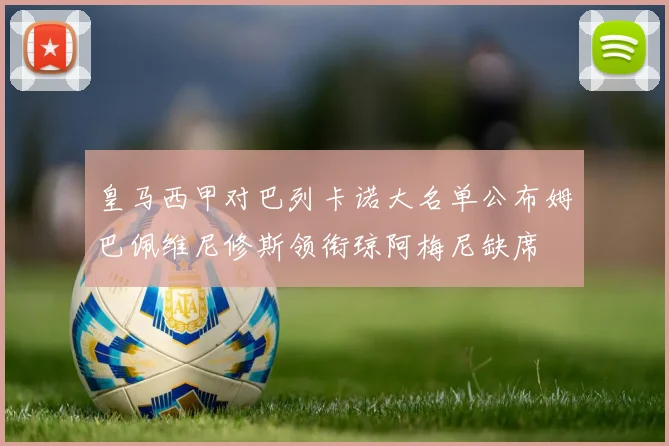皇马西甲对巴列卡诺大名单公布姆巴佩维尼修斯领衔琼阿梅尼缺席