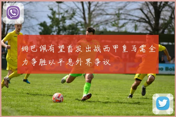 姆巴佩有望首发出战西甲皇马需全力争胜以平息外界争议
